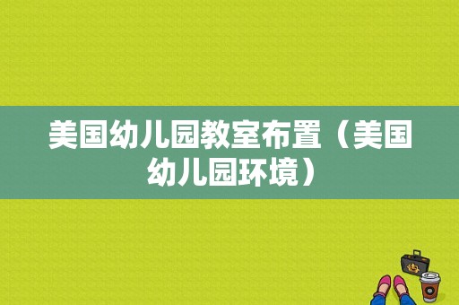 美国幼儿园教室布置（美国幼儿园环境）