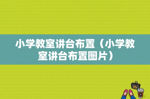 小学教室讲台布置（小学教室讲台布置图片）-图1