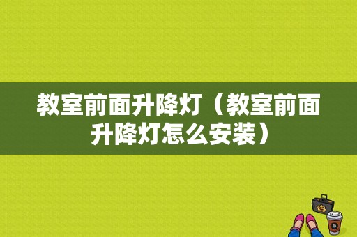 教室前面升降灯（教室前面升降灯怎么安装）-图1