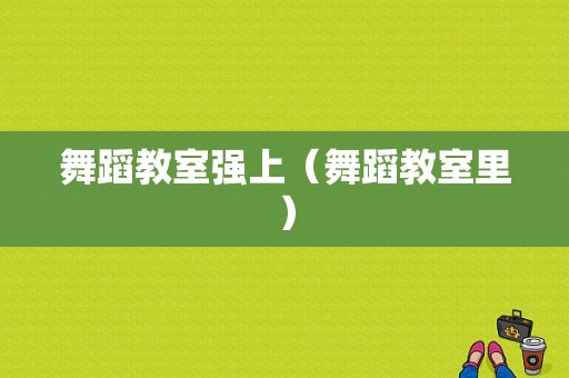 舞蹈教室强上（舞蹈教室里）