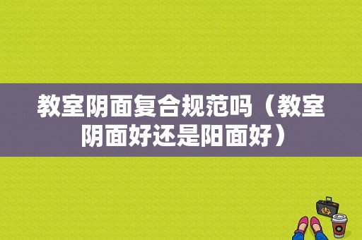 教室阴面复合规范吗（教室阴面好还是阳面好）