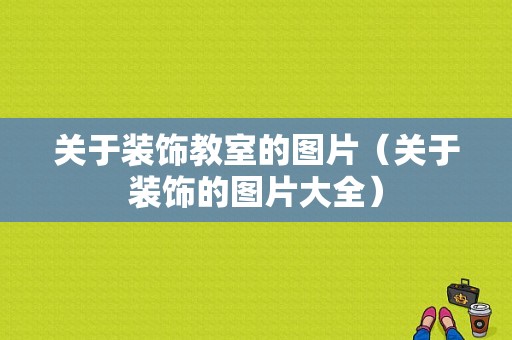 关于装饰教室的图片（关于装饰的图片大全）