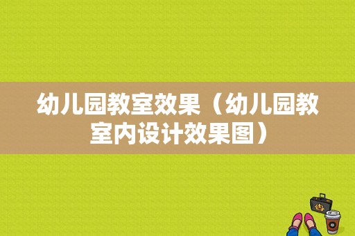 幼儿园教室效果（幼儿园教室内设计效果图）-图1