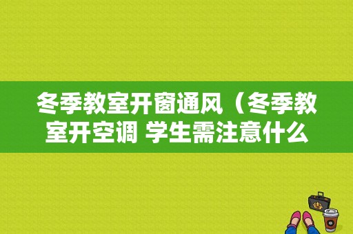 冬季教室开窗通风（冬季教室开空调 学生需注意什么）