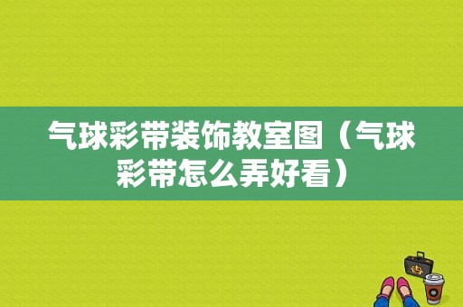 气球彩带装饰教室图（气球彩带怎么弄好看）-图1