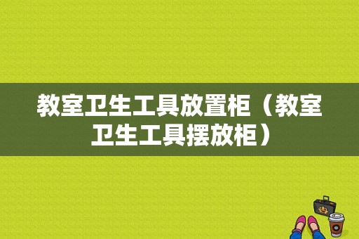 教室卫生工具放置柜（教室卫生工具摆放柜）