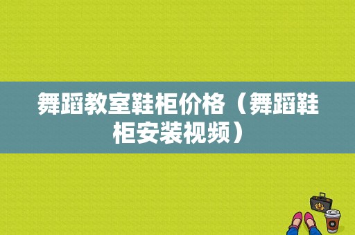 舞蹈教室鞋柜价格（舞蹈鞋柜安装视频）