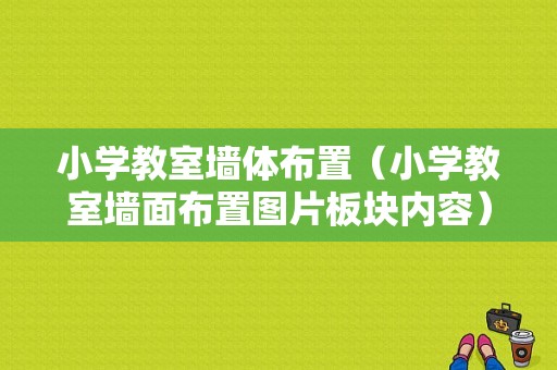 小学教室墙体布置（小学教室墙面布置图片板块内容）-图1