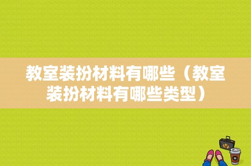 教室装扮材料有哪些（教室装扮材料有哪些类型）-图1