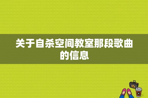 关于自杀空间教室那段歌曲的信息-图1