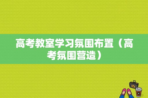 高考教室学习氛围布置（高考氛围营造）