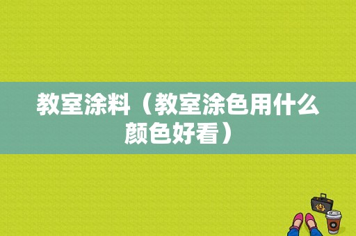 教室涂料（教室涂色用什么颜色好看）