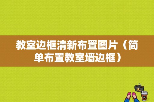 教室边框清新布置图片（简单布置教室墙边框）-图1