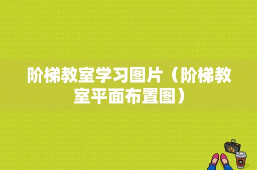 阶梯教室学习图片（阶梯教室平面布置图）-图1