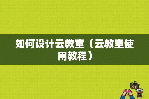 如何设计云教室（云教室使用教程）-图1