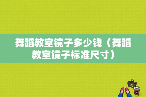 舞蹈教室镜子多少钱（舞蹈教室镜子标准尺寸）-图1