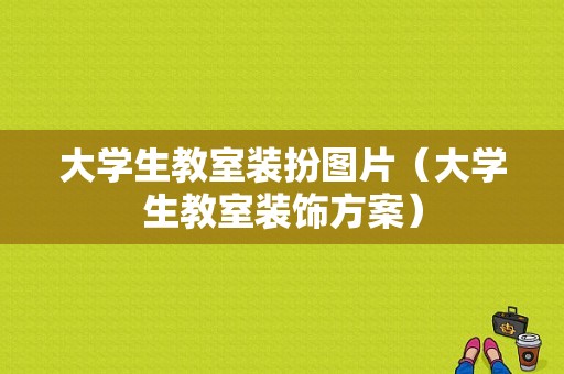 大学生教室装扮图片（大学生教室装饰方案）