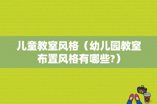 儿童教室风格（幼儿园教室布置风格有哪些?）-图1