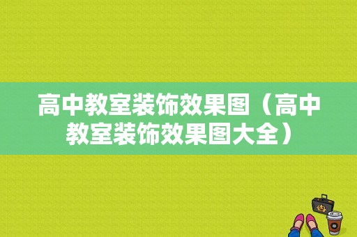 高中教室装饰效果图（高中教室装饰效果图大全）