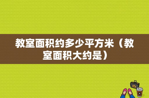 教室面积约多少平方米（教室面积大约是）-图1