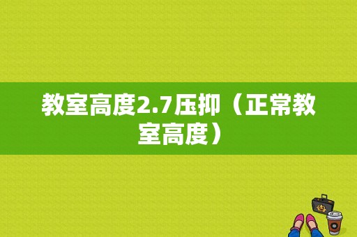 教室高度2.7压抑（正常教室高度）-图1