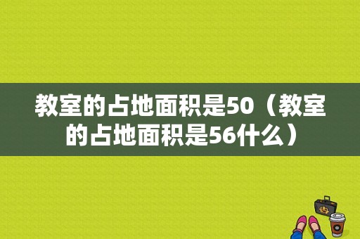 教室的占地面积是50（教室的占地面积是56什么）-图1