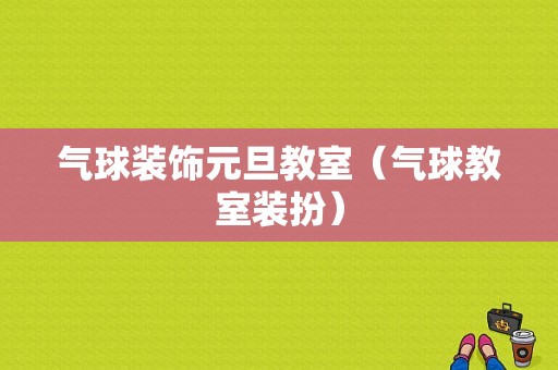 气球装饰元旦教室（气球教室装扮）-图1