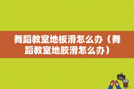 舞蹈教室地板滑怎么办（舞蹈教室地胶滑怎么办）