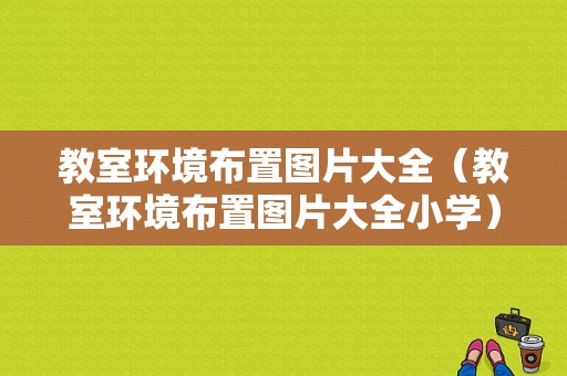 教室环境布置图片大全（教室环境布置图片大全小学）-图1