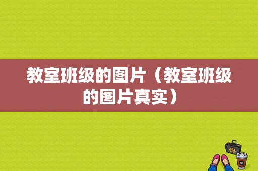 教室班级的图片（教室班级的图片真实）-图1