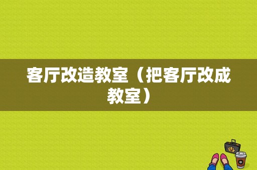 客厅改造教室（把客厅改成教室）