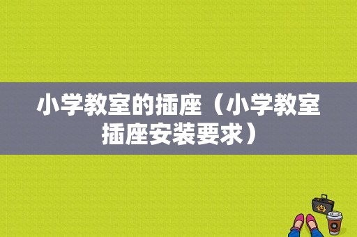 小学教室的插座（小学教室插座安装要求）