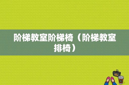 阶梯教室阶梯椅（阶梯教室排椅）