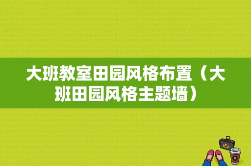 大班教室田园风格布置（大班田园风格主题墙）