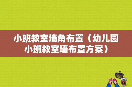 小班教室墙角布置（幼儿园小班教室墙布置方案）-图1