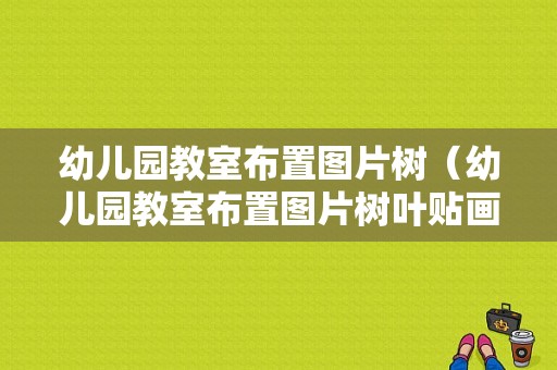 幼儿园教室布置图片树（幼儿园教室布置图片树叶贴画）