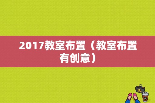 2017教室布置（教室布置有创意）-图1