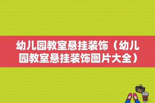 幼儿园教室悬挂装饰（幼儿园教室悬挂装饰图片大全）