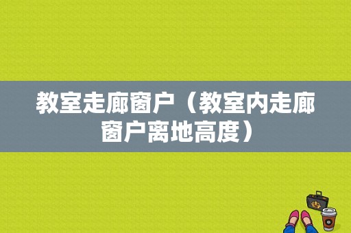 教室走廊窗户（教室内走廊窗户离地高度）