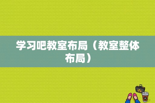 学习吧教室布局（教室整体布局）-图1