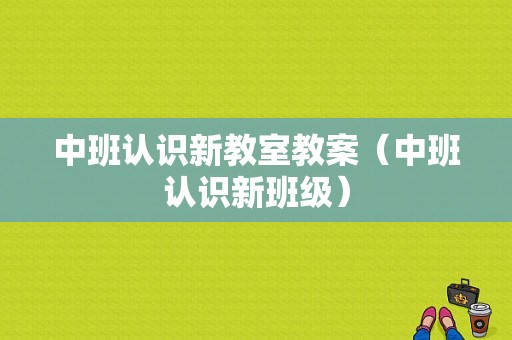 中班认识新教室教案（中班认识新班级）