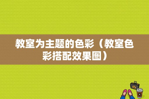 教室为主题的色彩（教室色彩搭配效果图）